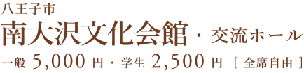 八王子市 南大沢文化会館・交流ホール 一般5,000円・学生2,500円[全席自由]